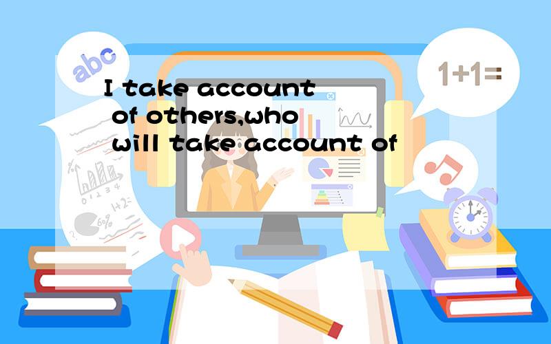 I take account of others,who will take account of