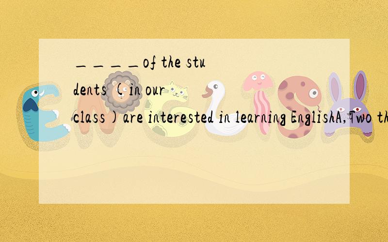 ____of the students (in our class)are interested in learning EnglishA,Two thirdsB,Two thirdC,Second threeD,Second three