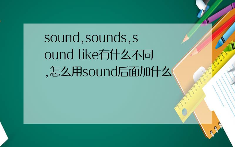 sound,sounds,sound like有什么不同,怎么用sound后面加什么