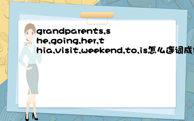 grandparents,she,going,her,thia,visit,weekend,to,is怎么连词成句超超超超（N个超）级急!