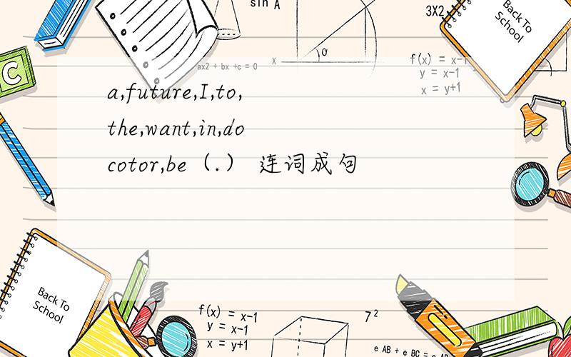 a,future,I,to,the,want,in,docotor,be（.） 连词成句