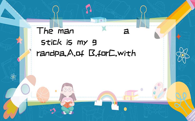 The man _____a stick is my grandpa.A.of B.forC.with