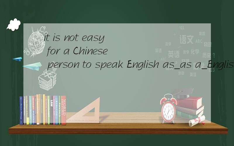 it is not easy for a Chinese person to speak English as_as a_English speaker.