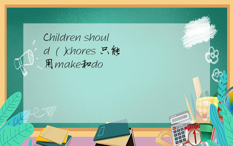Children should ( )chores 只能用make和do