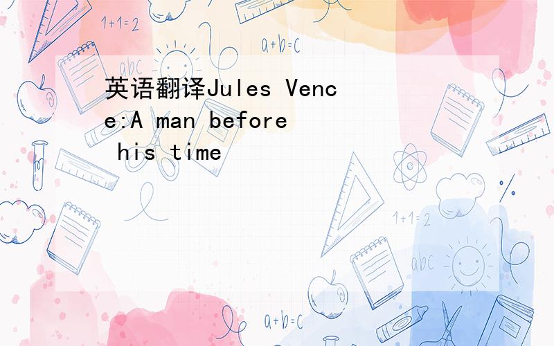 英语翻译Jules Vence:A man before his time