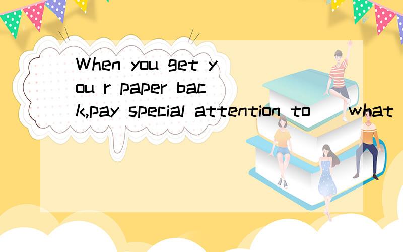 When you get you r paper back,pay special attention to ( what) have been marked.为啥不用which