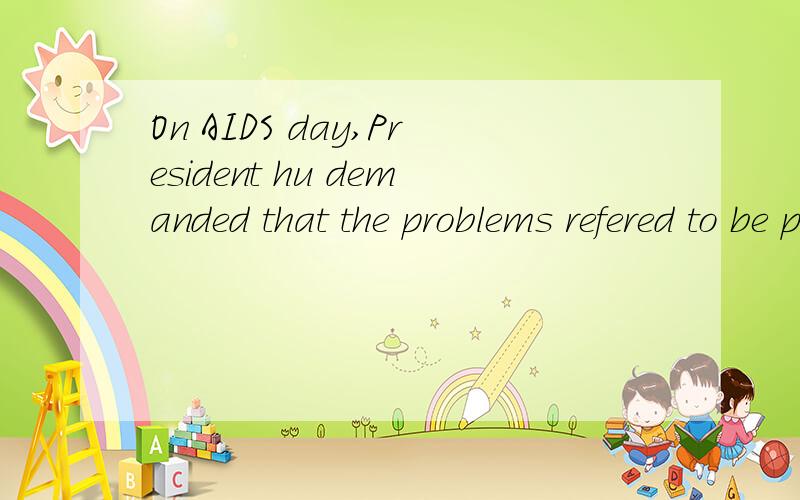On AIDS day,President hu demanded that the problems refered to be paid special attention to.此句中refer to的用法是什么.demand 后加虚拟语气吗？麻烦解释一下此题的用法，refer to的问题明白了