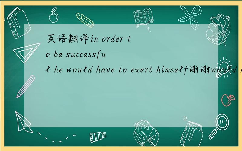 英语翻译in order to be successful he would have to exert himself谢谢would have to 是什么时态呢,麻烦举例一下,