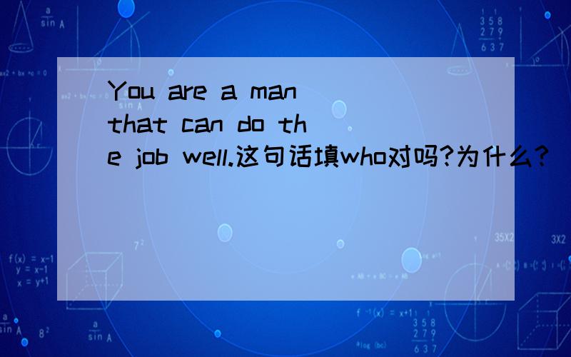 You are a man that can do the job well.这句话填who对吗?为什么?