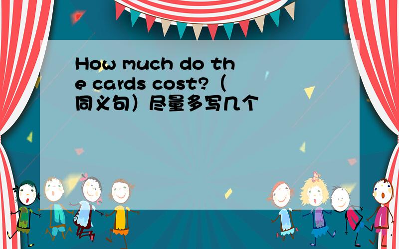 How much do the cards cost?（同义句）尽量多写几个
