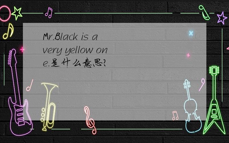 Mr.Black is a very yellow one.是什么意思?