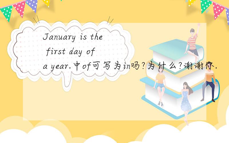 January is the first day of a year.中of可写为in吗?为什么?谢谢你.