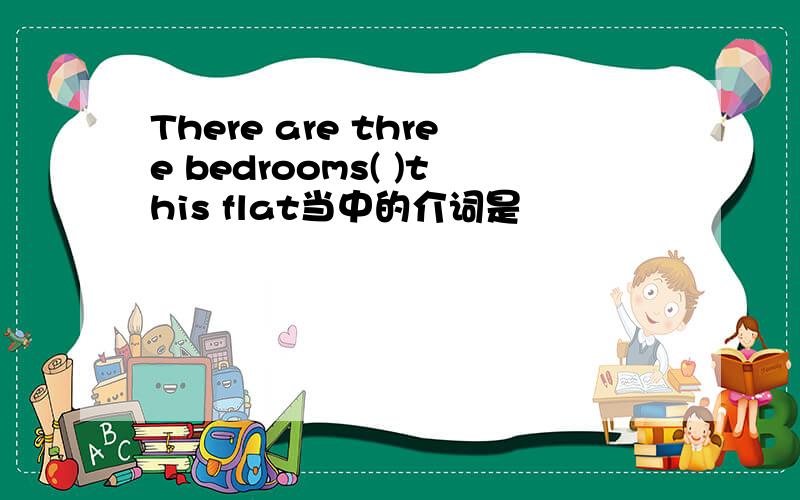 There are three bedrooms( )this flat当中的介词是