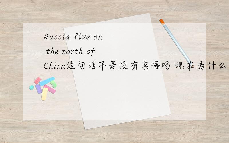 Russia live on the north of China这句话不是没有宾语吗 现在为什么又说the north of China是on的宾语了