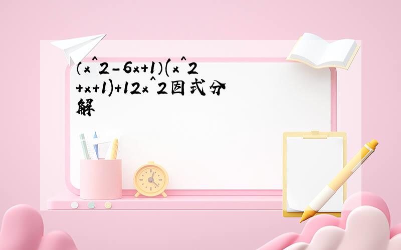 （x^2-6x+1）(x^2+x+1)+12x^2因式分解