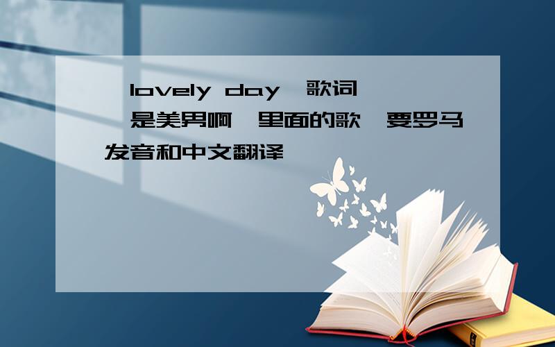 《lovely day》歌词《是美男啊》里面的歌,要罗马发音和中文翻译