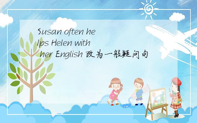 Susan often helps Helen with her English 改为一般疑问句