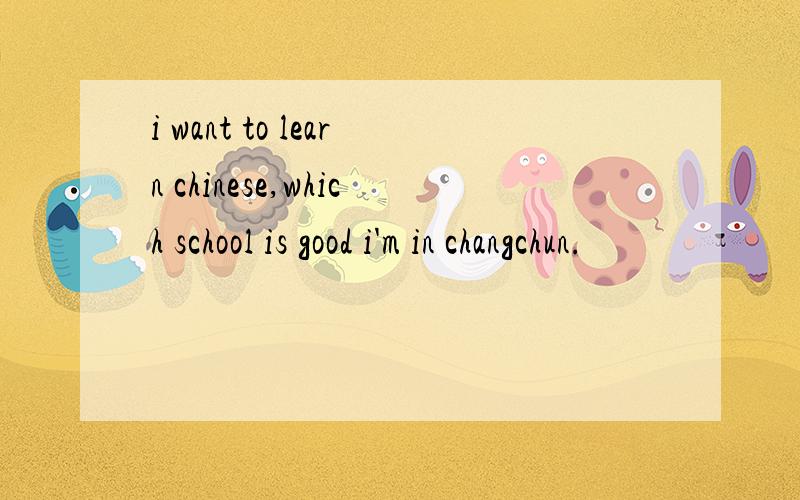 i want to learn chinese,which school is good i'm in changchun.