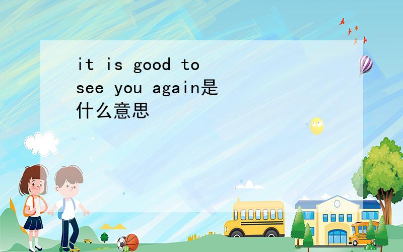 it is good to see you again是什么意思
