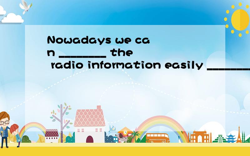 Nowadays we can ________ the radio information easily ________ the help of man-made satellites．如A.pick up; with B.pick up; in C.get; within D.pick; to