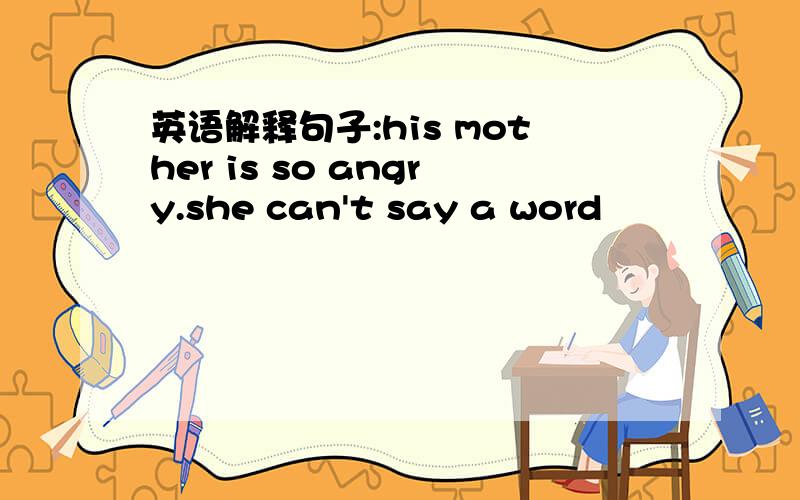 英语解释句子:his mother is so angry.she can't say a word
