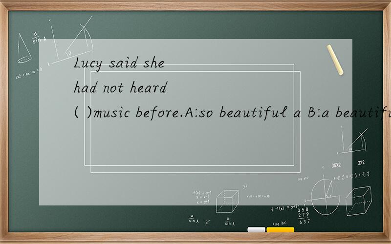 Lucy said she had not heard ( )music before.A:so beautiful a B:a beautifulC:such a beautiful piece of D:such a wonderful