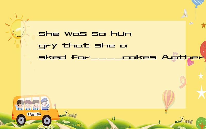 she was so hungry that she asked for____cakes A.other B.another two C.more two D.others