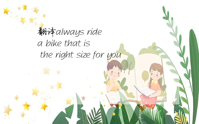 翻译always ride a bike that is the right size for you