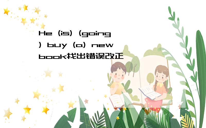 He (is) (going) buy (a) new book找出错误改正