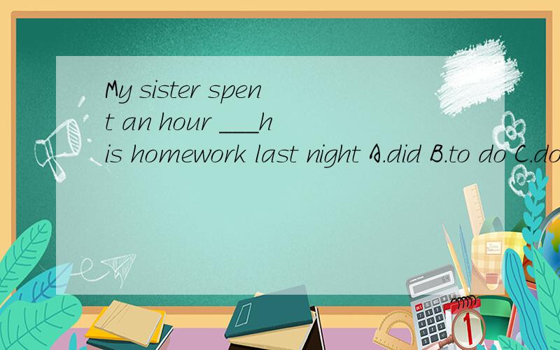 My sister spent an hour ___his homework last night A.did B.to do C.doing D.do