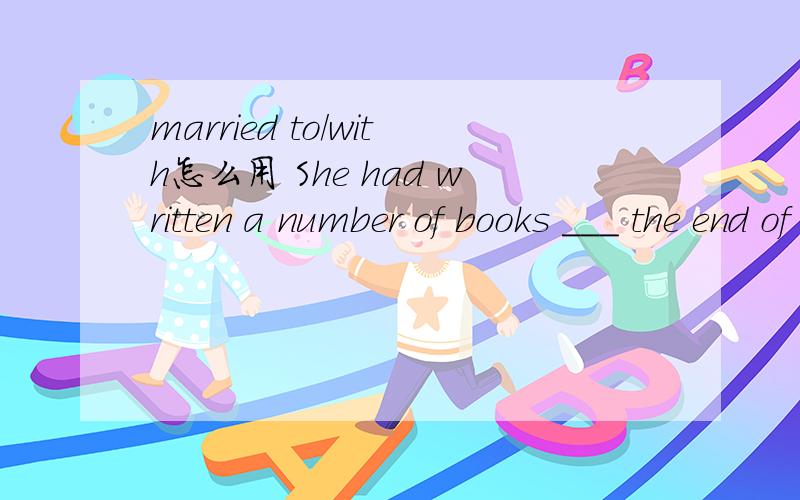 married to/with怎么用 She had written a number of books ___ the end of last year.填in ,by,or at