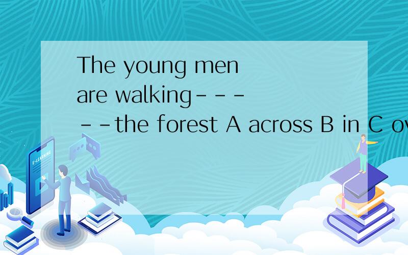 The young men are walking-----the forest A across B in C over D through