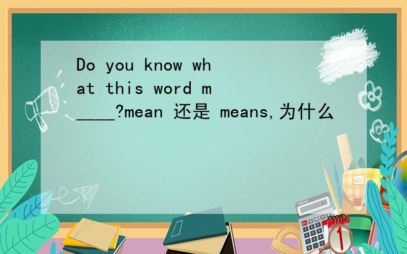 Do you know what this word m____?mean 还是 means,为什么