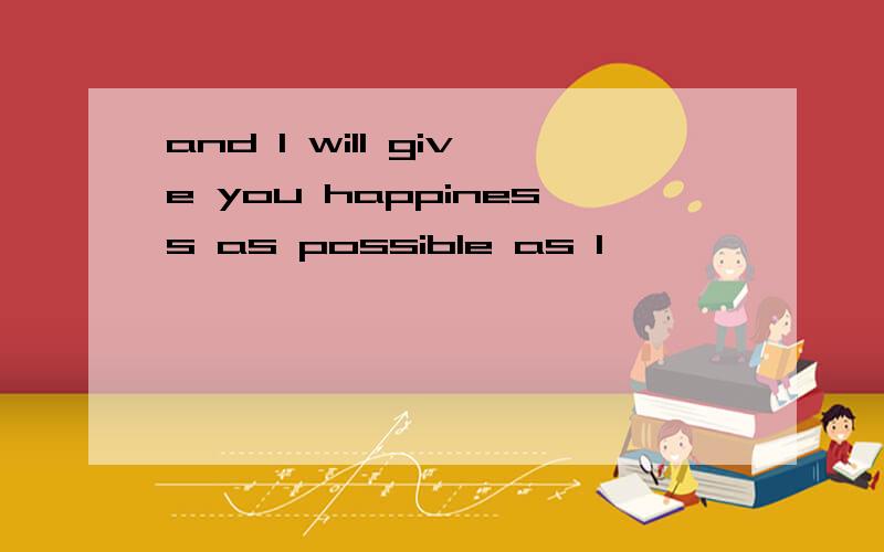 and I will give you happiness as possible as I