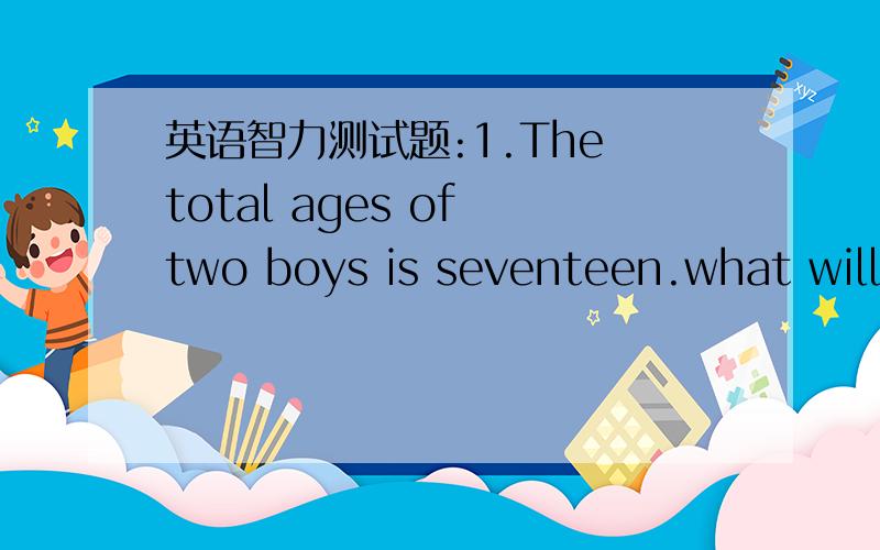 英语智力测试题:1.The total ages of two boys is seventeen.what will it be six years later?2.Which number stands for nothing without its tail?3.There is a note on the door of my uncle:IM2BZ2CU.What does it mean?