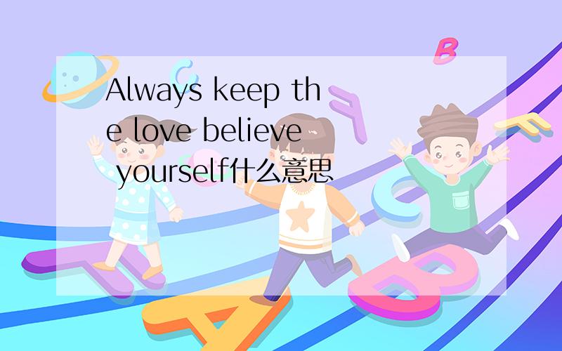 Always keep the love believe yourself什么意思