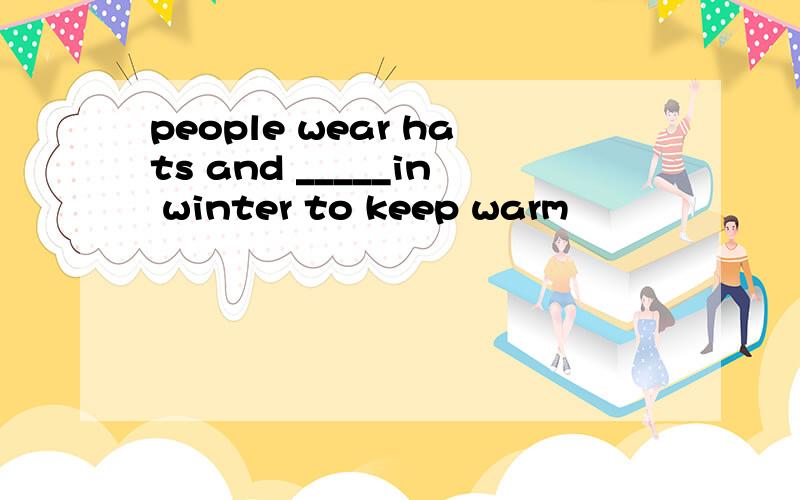 people wear hats and _____in winter to keep warm