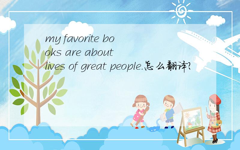 my favorite books are about lives of great people.怎么翻译?
