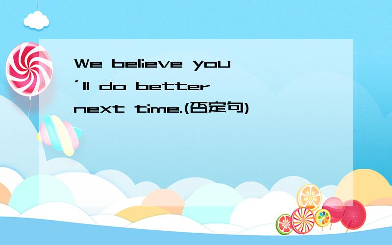 We believe you’ll do better next time.(否定句)