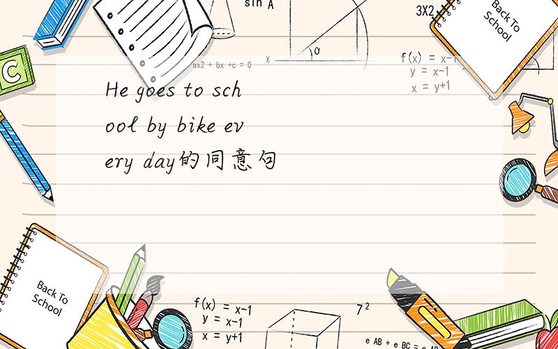 He goes to school by bike every day的同意句