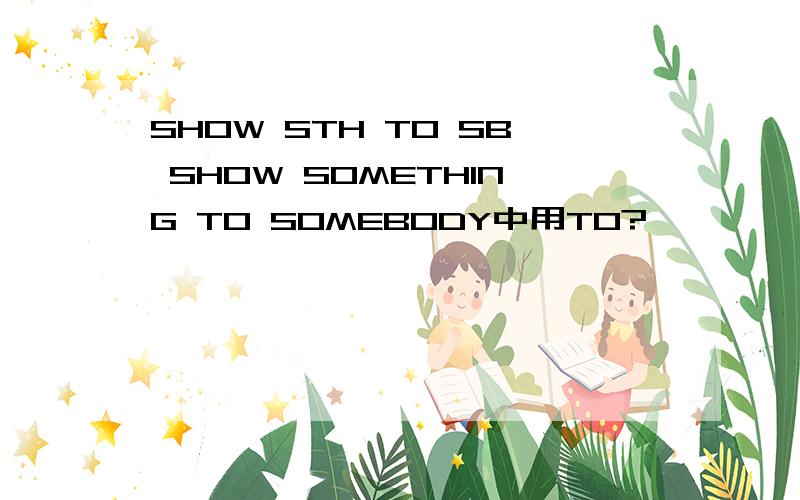 SHOW STH TO SB SHOW SOMETHING TO SOMEBODY中用TO?