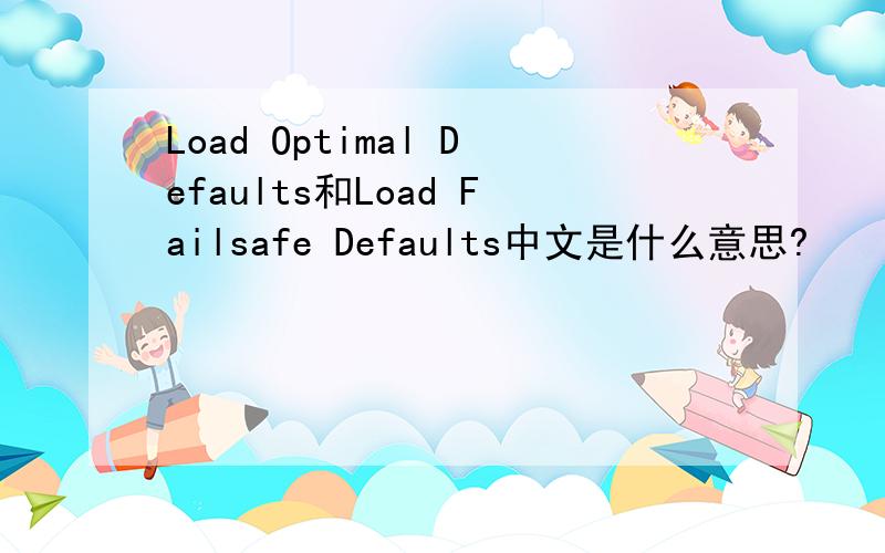 Load Optimal Defaults和Load Failsafe Defaults中文是什么意思?