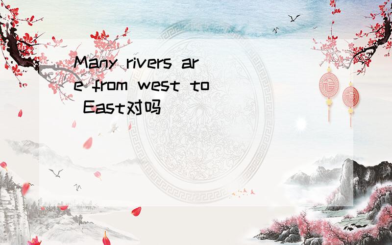 Many rivers are from west to East对吗