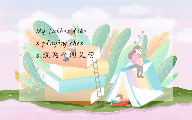 My father likes playing chess.改两个同义句