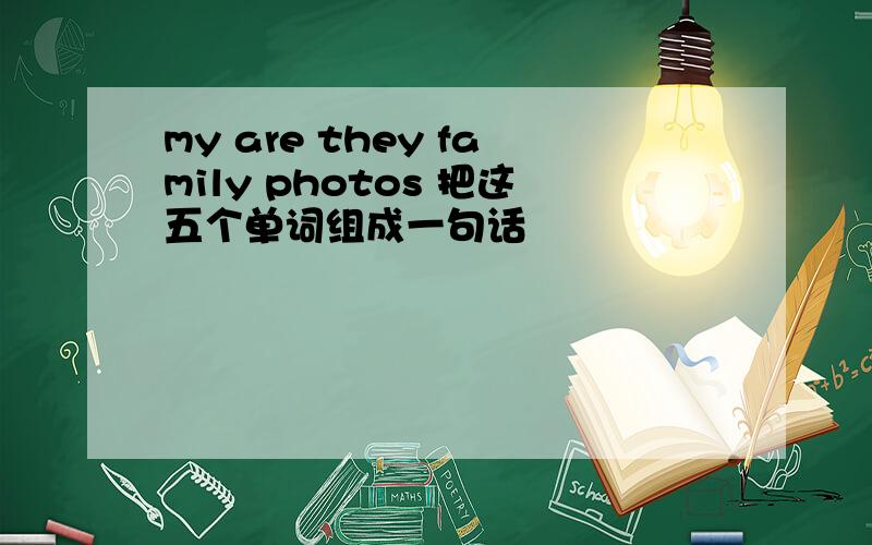 my are they family photos 把这五个单词组成一句话