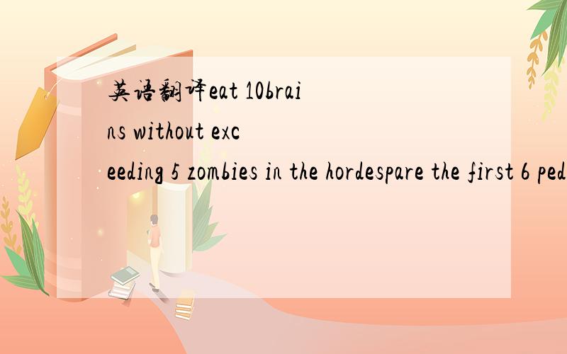 英语翻译eat 10brains without exceeding 5 zombies in the hordespare the first 6 pedestriansdestroy 15 things with the tsunami!(3 left)