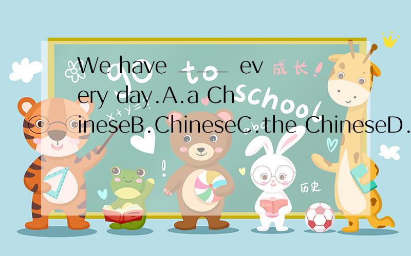 We have ___ every day.A.a ChineseB.ChineseC.the ChineseD.Chineses