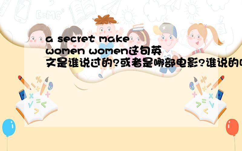 a secret make women women这句英文是谁说过的?或者是哪部电影?谁说的呢