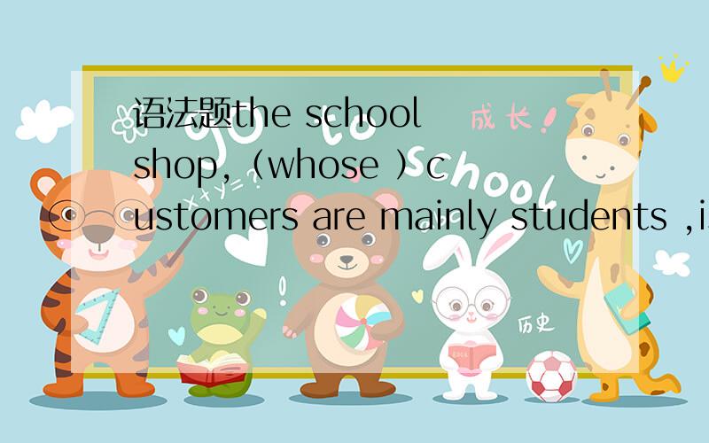 语法题the school shop,（whose ）customers are mainly students ,is closed for the hoildays.为啥不能选 where,语法上有错?有人说选where 表状态可以,我认为 从句部分不缺成分吧?