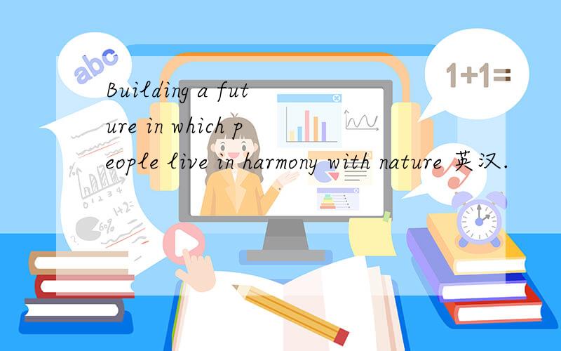 Building a future in which people live in harmony with nature 英汉.